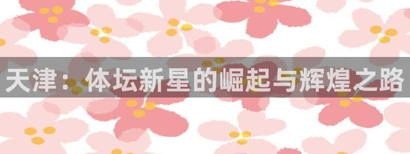 皇冠277体育：天津：体坛新星的崛起与辉煌之路