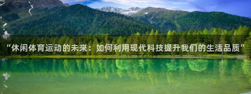 77体育app下载官网：“休闲体育运动的未来：如何利用现代科技提升我们的生活品质”