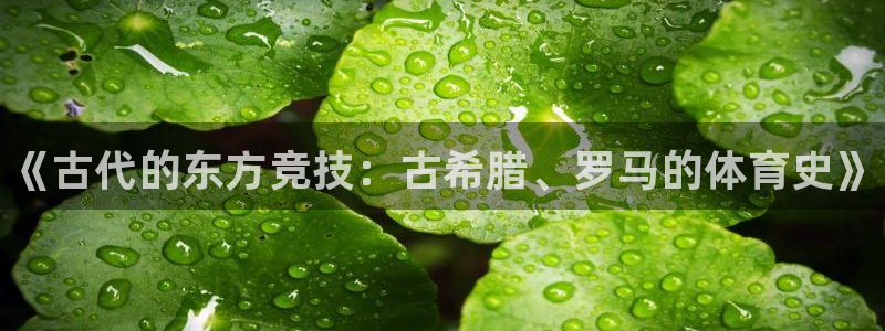 77体育app下载官网：《古代的东方竞技：古希腊、罗马的体育史》