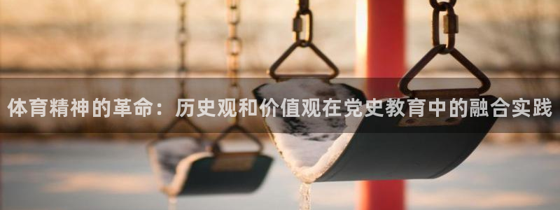 77体育：体育精神的革命：历史观和价值观在党史教育中的融合实践
