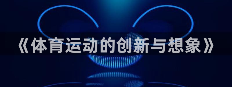 77体育：《体育运动的创新与想象》