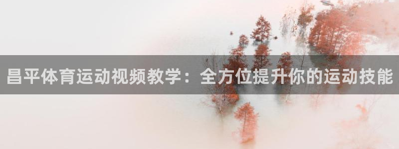 皇冠277体育：昌平体育运动视频教学：全方位提升你的运动技能