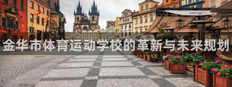 77体育：金华市体育运动学校的革新与未来规划
