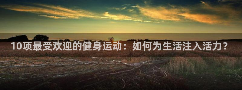77体育：10项最受欢迎的健身运动：如何为生活注入活力？