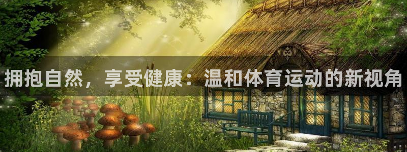 皇冠277体育：拥抱自然，享受健康：温和体育运动的新视角