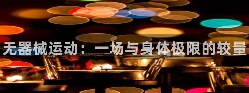 皇冠277体育：无器械运动：一场与身体极限的较量