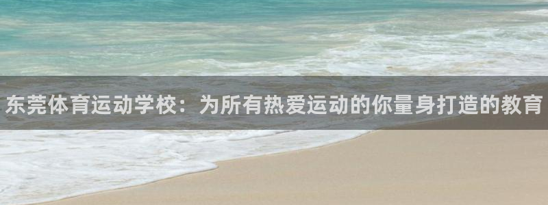 77体育官网：东莞体育运动学校：为所有热爱运动的你量身打造的教育