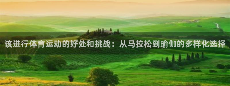 皇冠277体育：该进行体育运动的好处和挑战：从马拉松到瑜伽的多样化选择