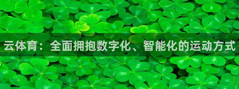 77体育app下载官网：云体育：全面拥抱数字化、智能化的运动方式
