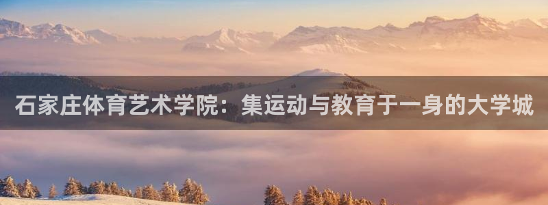 77体育：石家庄体育艺术学院：集运动与教育于一身的大学城