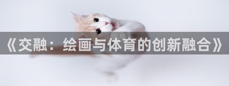 皇冠277体育：《交融：绘画与体育的创新融合》