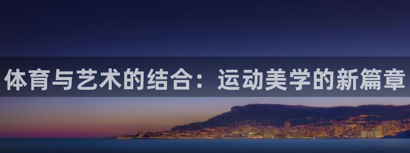 77体育：体育与艺术的结合：运动美学的新篇章