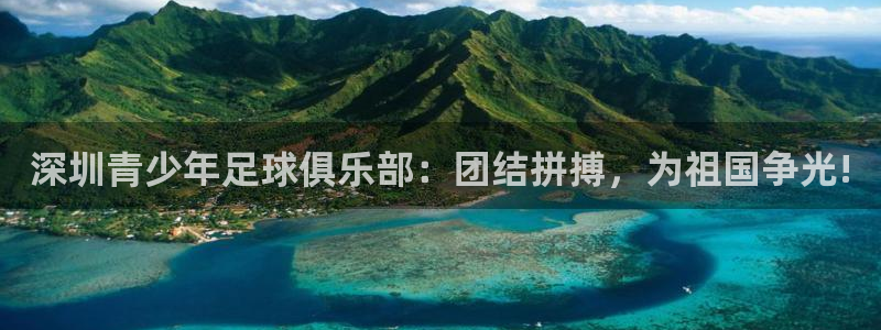 77体育app下载官网：深圳青少年足球俱乐部：团结拼搏，为祖国争光!