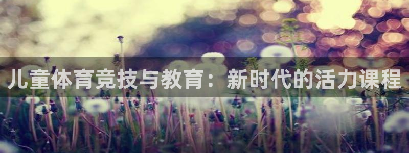 77体育：儿童体育竞技与教育：新时代的活力课程