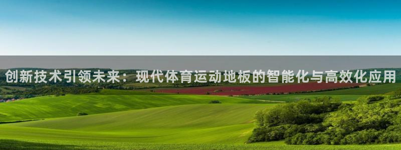 皇冠277体育：创新技术引领未来：现代体育运动地板的智能化与高效化应用