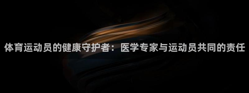 77体育app下载官网：体育运动员的健康守护者：医学专家与运动员共同的责任