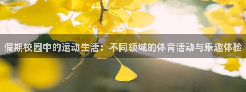 皇冠277体育：假期校园中的运动生活：不同领域的体育活动与乐趣体验