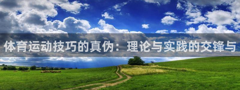 皇冠277体育：体育运动技巧的真伪：理论与实践的交锋与
