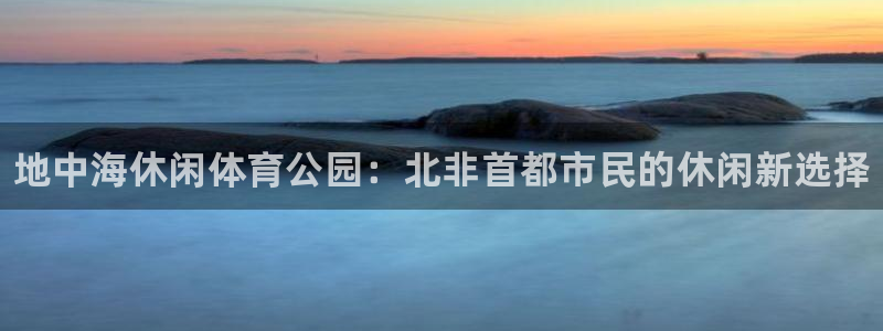 皇冠277体育：地中海休闲体育公园：北非首都市民的休闲新选择