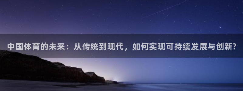 皇冠277体育：中国体育的未来：从传统到现代，如何实现可持续发展与创新?