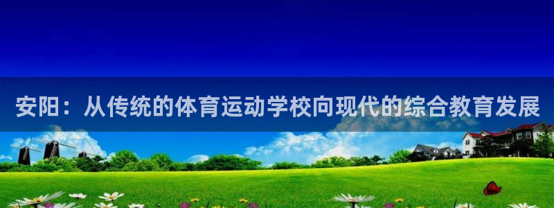 77体育：安阳：从传统的体育运动学校向现代的综合教育发展